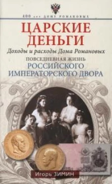 Царские деньги. Доходы и расходы Дома Романовых. Повседневная жизнь Российского императорского двора