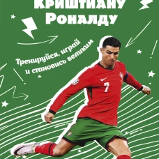Криштиану Роналду. Тренируйся играй и становись великим: все о любимом спортсмене для юных читателей