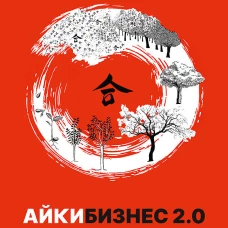 Айкибизнес 2.0. Как выйти на новый уровень жизни, бизнеса и отношений