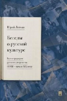 Беседы о русской культуре. Быт и традиции русского дворянства (XVIII &mdash;начало XIX века)