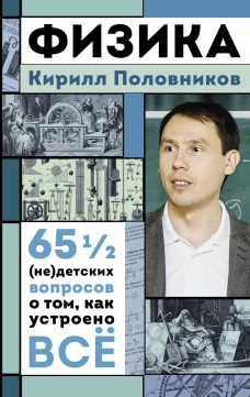 Физика. 65 &frac12; (не)детских вопросов о том как устроено всё