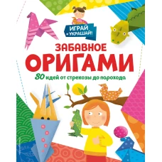 Забавное оригами. 80 идей от стрекозы до парохода