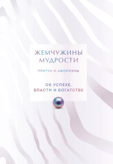 Жемчужины мудрости. Об успехе власти и богатстве. Притчи и афоризмы (Коллекционное издание)