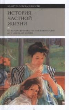 История частной жизни. Т. 4: от Великой французской революции до I Мировой войны. 4-е изд.