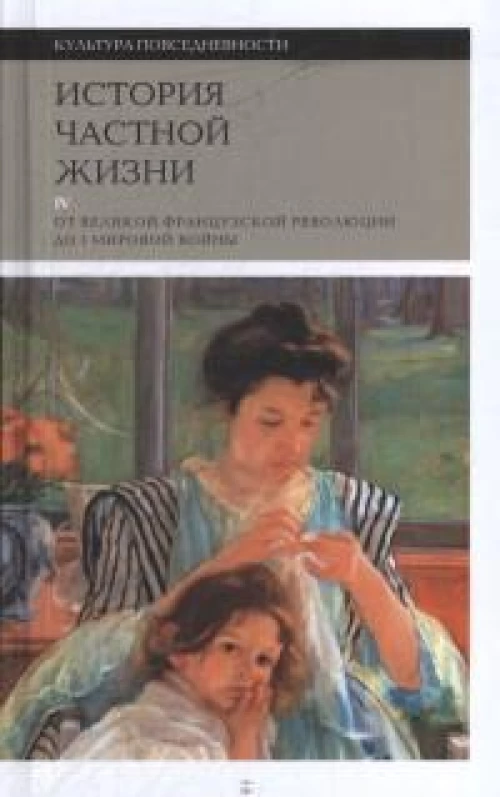История частной жизни. Т. 4: от Великой французской революции до I Мировой войны. 4-е изд.