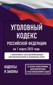 Уголовный кодекс Российской Федерации на 1 марта 2025 года. Со всеми изменениями законопроектами и постановлениями судов