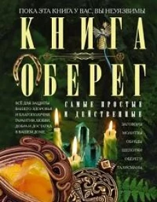 Книга&shy;оберег. Всё для защиты вашего здоровья и благополучия. Гарантия любви, добра и достатка в ваше