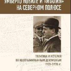 Умберто Нобиле и Италия на Северном полюсе.Политика и истор.по неопубликов.документам 1928-1978