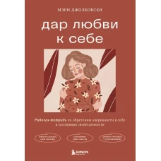 Дар любви к себе. Рабочая тетрадь по обретению уверенности в себе и осознанию своей ценности