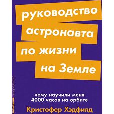 Руководство астронавта по жизни на Земле. Чему научили меня 4000 часов на орбите