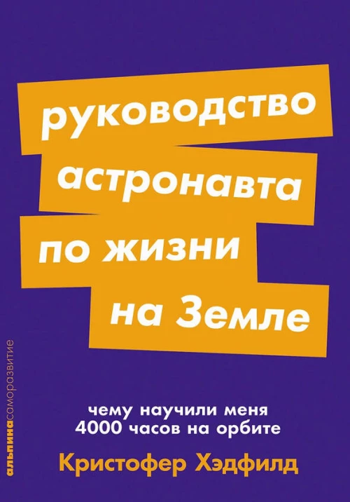 Руководство астронавта по жизни на Земле. Чему научили меня 4000 часов на орбите