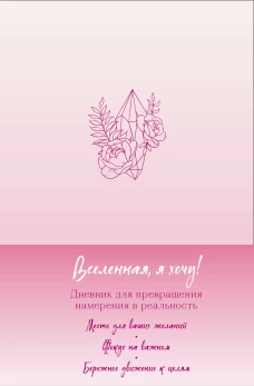Вселенная я хочу! Дневник для превращения намерения в реальность