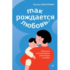 Так рождается любовь... Сборник позитивных рассказов о родах
