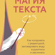 Магия текста. Как колдовать с редактурой заговаривать воду в рукописи и заклинать слова-паразиты