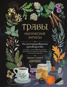 Травы. Магические запасы. Иллюстрированное руководство по сбору и заготовке волшебных растений их полезным свойствам и сезонным ритуалам