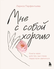 Мне с собой хорошо. Книга-маяк для тех чьи глаза перестали светиться