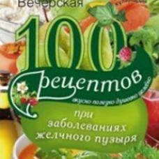 100 рецептов при заболеваниях желчного пузыря. Вкусно, полезно, душевно, целебно