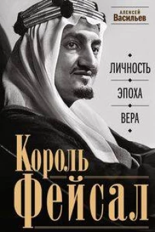 Король Фейсал: личность, эпоха, вера