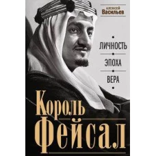 Король Фейсал: личность, эпоха, вера