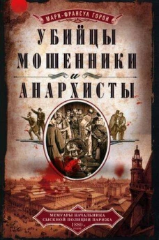 Убийцы, мошенники и анархисты. Мемуары начальника сыскной полиции Парижа 1880&shy;х годов
