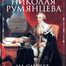 Жизнь графа Николая Румянцева. На службе Российскому трону