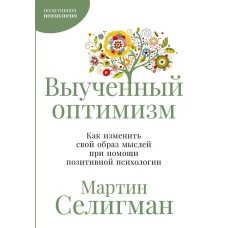 Выученный оптимизм: Как изменить свой образ мыслей при помощи позитивной психологии