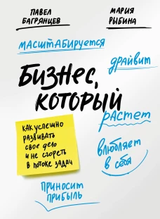 Бизнес который растет. Как успешно развивать свое дело и не сгореть в потоке задач