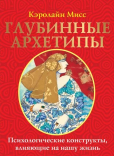 Глубинные архетипы. Психологические конструкты влияющие на нашу жизнь