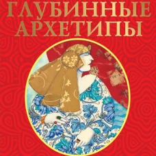 Глубинные архетипы. Психологические конструкты влияющие на нашу жизнь