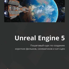 Unreal Engine 5. Пошаговый курс по созданию коротких фильмов и синематиков
