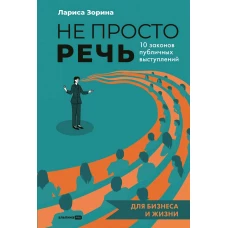 Не просто речь. 10 законов публичных выступлений