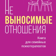 Невыносимые отношения. Книга для семейных психотерапевтов