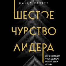 Шестое чувство лидера. Как действуют руководители наивысшего уровня