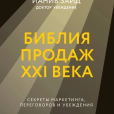 Библия продаж XXI века. Секреты маркетинга переговоров и убеждения