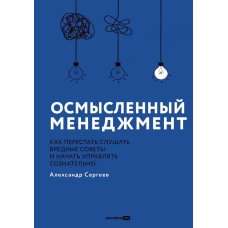 Осмысленный менеджмент. Как перестать слушать вредные советы и начать управлять сознательно