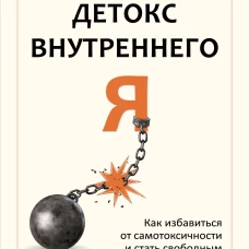 Детокс внутреннего &laquo;Я&raquo;. Как избавиться от самотоксичности и стать свободным