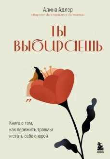 Ты выбираешь. Книга о том как пережить травмы и стать себе опорой