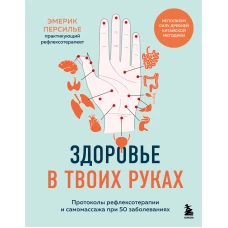 Здоровье в твоих руках. Протоколы рефлексотерапии и самомассажа при 50 заболеваниях