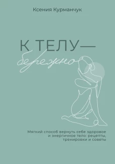 К телу — бережно. Мягкий способ вернуть себе здоровое и энергичное тело: рецепты тренировки и советы