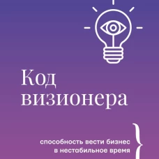 Код визионера. Способность вести бизнес в нестабильное время