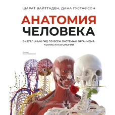 Анатомия человека. Визуальный гид по всем системам организма: норма и патологии
