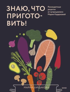 Знаю что приготовить! Разноцветные рецепты от нутрициолога Марии Кардаковой