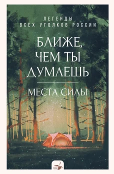 Ближе чем ты думаешь: места силы. Легенды всех уголков России
