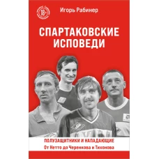 Спартаковские исповеди. От Нетто до Черенкова и Тихонова. Полузащитники и нападающие