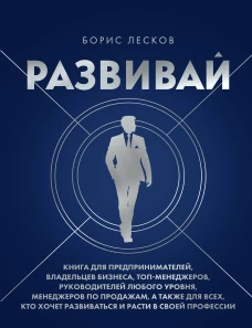 Развивай. Книга для предпринимателей владельцев бизнеса топ-менеджеров руководителей любого уровня менеджеров по продажам а также для всех кто хочет развиваться и расти в своей профессии
