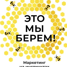Это мы берем! Маркетинг на инстинктах и инсайтах