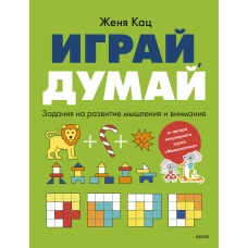Играй думай. Задания на развитие мышления и внимания
