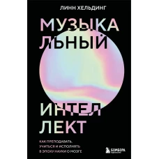 Музыкальный интеллект: как преподавать учиться и исполнять в эпоху науки о мозге