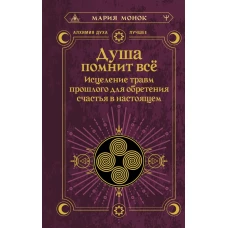 Душа помнит всё. Исцеление травм прошлого для обретения счастья в настоящем