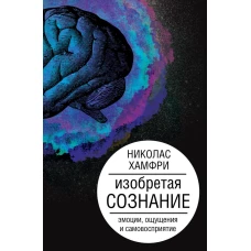 Изобретая сознание. Эмоции ощущения и самовосприятие